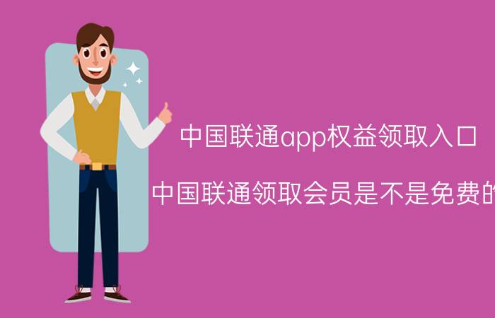 中国联通app权益领取入口 中国联通领取会员是不是免费的？